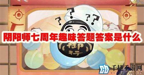 阴阳师七周年趣味答题答案是什么